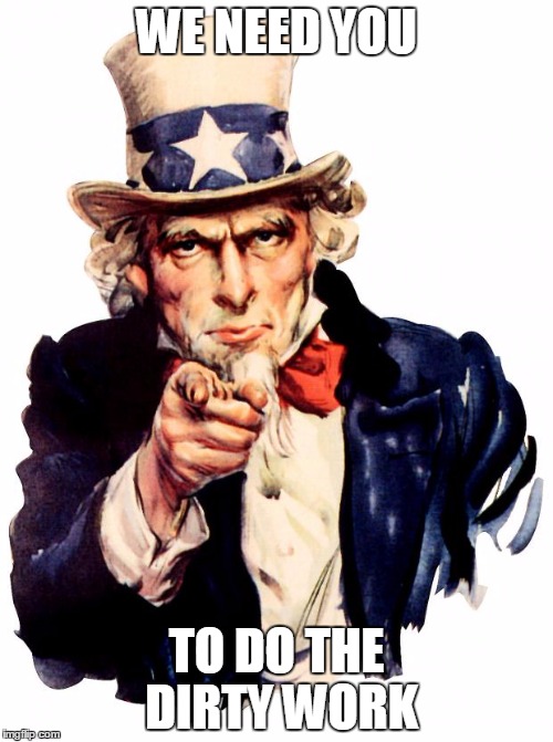 Uncle Sam Meme | WE NEED YOU; TO DO THE DIRTY WORK | image tagged in memes,uncle sam | made w/ Imgflip meme maker