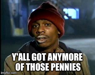 Y'all Got Any More Of That Meme | Y'ALL GOT ANYMORE OF THOSE PENNIES | image tagged in memes,yall got any more of | made w/ Imgflip meme maker