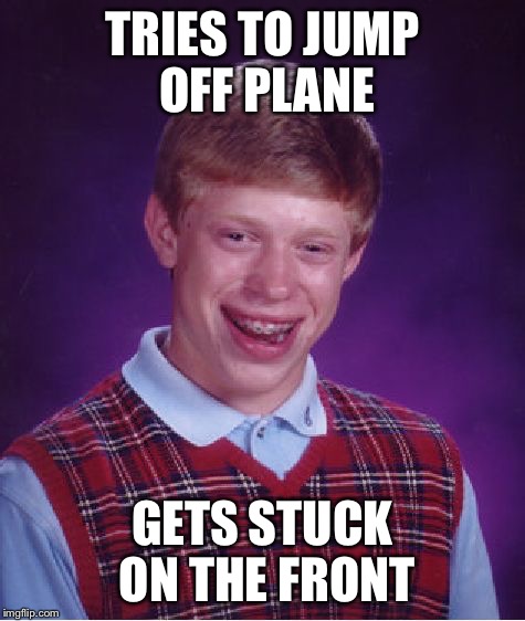 Bad Luck Brian Meme | TRIES TO JUMP OFF PLANE GETS STUCK ON THE FRONT | image tagged in memes,bad luck brian | made w/ Imgflip meme maker