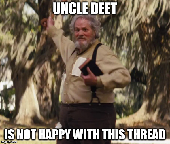 Uncle Deet | UNCLE DEET; IS NOT HAPPY WITH THIS THREAD | image tagged in racist | made w/ Imgflip meme maker