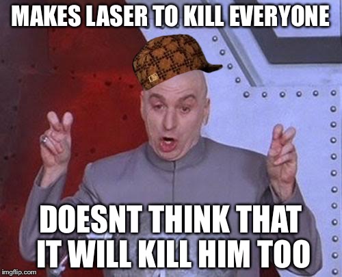 Dr Evil Laser Meme | MAKES LASER TO KILL EVERYONE; DOESNT THINK THAT IT WILL KILL HIM TOO | image tagged in memes,dr evil laser,scumbag | made w/ Imgflip meme maker
