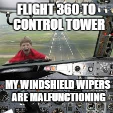 FLIGHT 360 TO  CONTROL TOWER; MY WINDSHIELD WIPERS ARE MALFUNCTIONING | image tagged in memes | made w/ Imgflip meme maker