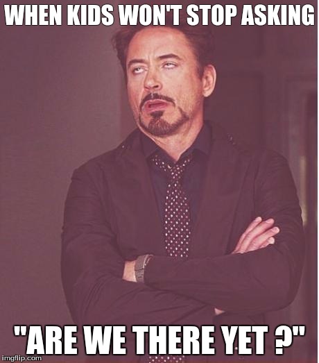 Face You Make Robert Downey Jr | WHEN KIDS WON'T STOP ASKING; "ARE WE THERE YET ?" | image tagged in memes,face you make robert downey jr | made w/ Imgflip meme maker