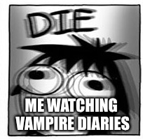 ME WATCHING VAMPIRE DIARIES | image tagged in funny,die | made w/ Imgflip meme maker