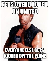 GETS OVERBOOKED ON UNITED EVERYONE ELSE GETS KICKED OFF THE PLANE | image tagged in memes,chuck norris,united airlines | made w/ Imgflip meme maker