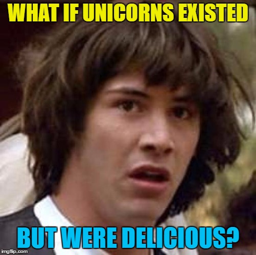 Conspiracy Keanu Meme | WHAT IF UNICORNS EXISTED BUT WERE DELICIOUS? | image tagged in memes,conspiracy keanu | made w/ Imgflip meme maker
