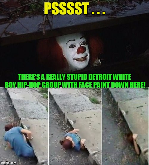 if you're a juggalo, well... | PSSSST . . . THERE'S A REALLY STUPID DETROIT WHITE BOY HIP-HOP GROUP WITH FACE PAINT DOWN HERE! | image tagged in penny wise pick up lines,memes,insane clown posse | made w/ Imgflip meme maker