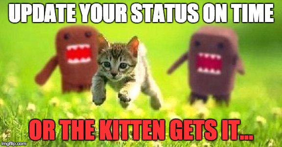 Kittens Running from Domo |  UPDATE YOUR STATUS ON TIME; OR THE KITTEN GETS IT... | image tagged in kittens running from domo | made w/ Imgflip meme maker