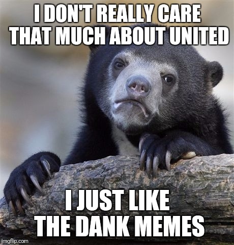 Confession Bear | I DON'T REALLY CARE THAT MUCH ABOUT UNITED; I JUST LIKE THE DANK MEMES | image tagged in memes,confession bear | made w/ Imgflip meme maker