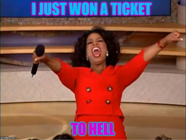 Oprah You Get A | I JUST WON A TICKET; TO HELL | image tagged in memes,oprah you get a | made w/ Imgflip meme maker