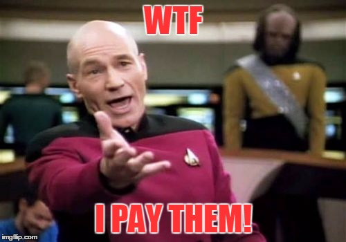 Picard Wtf Meme | WTF I PAY THEM! | image tagged in memes,picard wtf | made w/ Imgflip meme maker