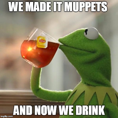 But That's None Of My Business | WE MADE IT MUPPETS; AND NOW WE DRINK | image tagged in memes,but thats none of my business,kermit the frog | made w/ Imgflip meme maker