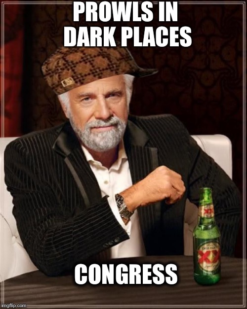 The Most Interesting Man In The World Meme | PROWLS IN DARK PLACES; CONGRESS | image tagged in memes,the most interesting man in the world,scumbag | made w/ Imgflip meme maker