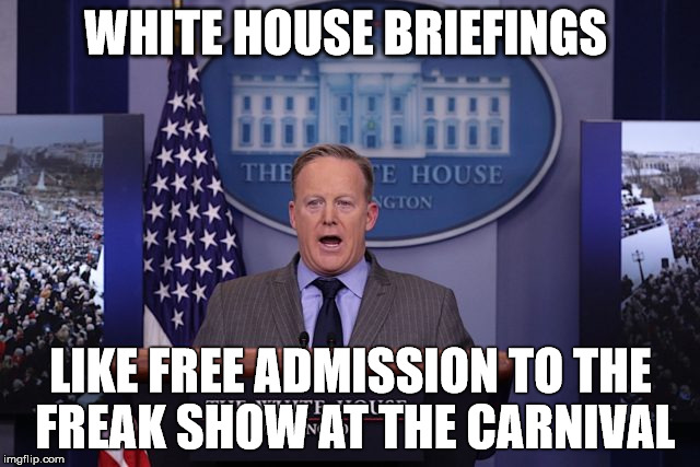 Sean Spicer | WHITE HOUSE BRIEFINGS; LIKE FREE ADMISSION TO THE FREAK SHOW AT THE CARNIVAL | image tagged in sean spicer | made w/ Imgflip meme maker