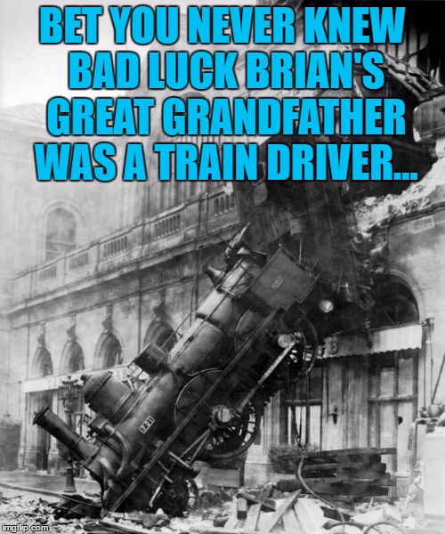 "Driver" might be a bit generous... | BET YOU NEVER KNEW BAD LUCK BRIAN'S GREAT GRANDFATHER WAS A TRAIN DRIVER... | image tagged in train crash,bad luck brian,transport,trains,memes | made w/ Imgflip meme maker