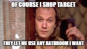 OF COURSE I SHOP TARGET; THEY LET ME USE ANY BATHROOM I WANT | image tagged in buffalo bill | made w/ Imgflip meme maker