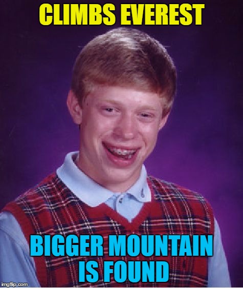 He can't climb, climb, climb any mountain... | CLIMBS EVEREST; BIGGER MOUNTAIN IS FOUND | image tagged in memes,bad luck brian,everest,mountains,climbing,move any mountain | made w/ Imgflip meme maker