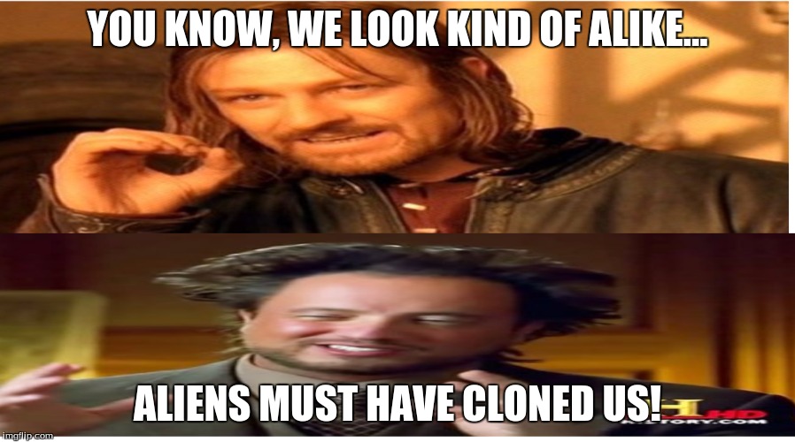 Anyone else notice that the one does not simply guy and the aliens guy look kind of alike? | YOU KNOW, WE LOOK KIND OF ALIKE... ALIENS MUST HAVE CLONED US! | image tagged in ancient aliens,one does not simply,meme,memes,funny | made w/ Imgflip meme maker