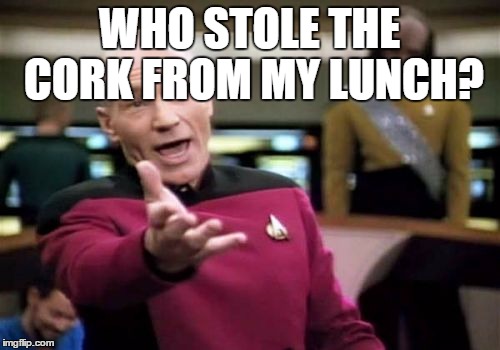 Picard Wtf Meme | WHO STOLE THE CORK FROM MY LUNCH? | image tagged in memes,picard wtf | made w/ Imgflip meme maker