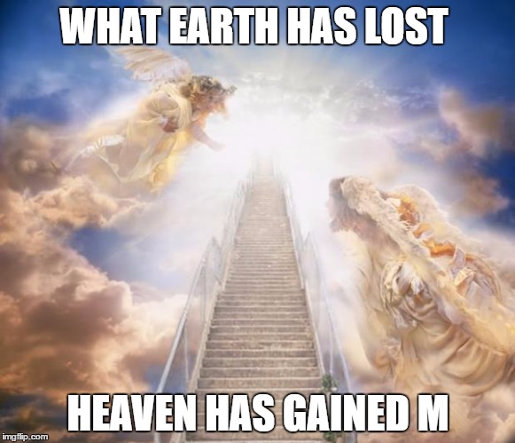 stairs to heaven | WHAT EARTH HAS LOST; HEAVEN HAS GAINED M | image tagged in stairs to heaven | made w/ Imgflip meme maker