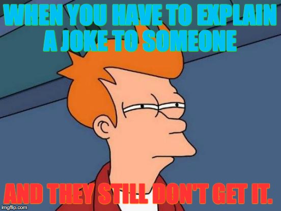 Futurama Fry Meme | WHEN YOU HAVE TO EXPLAIN A JOKE TO SOMEONE; AND THEY STILL DON'T GET IT. | image tagged in memes,futurama fry | made w/ Imgflip meme maker