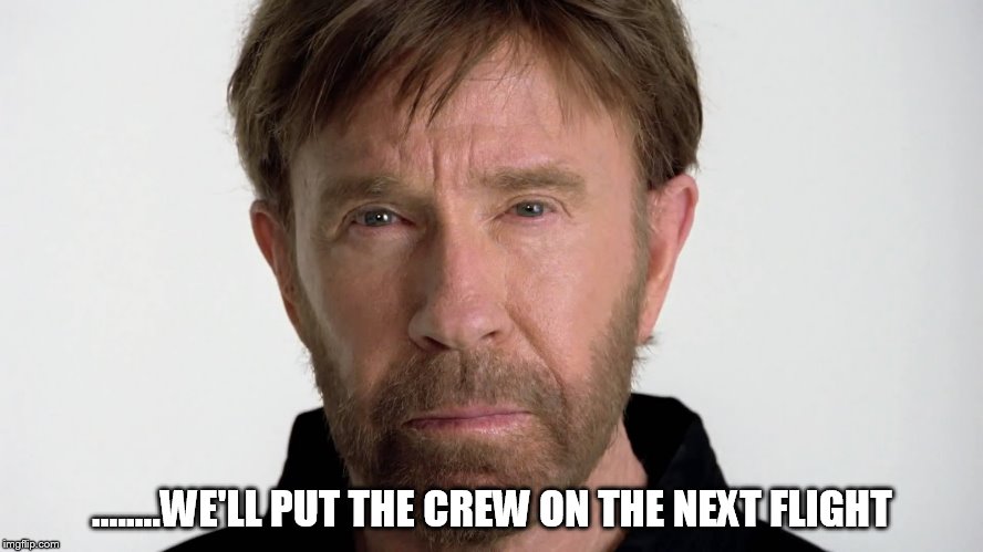 Chuck Norris | ........WE'LL PUT THE CREW ON THE NEXT FLIGHT | image tagged in chuck norris | made w/ Imgflip meme maker