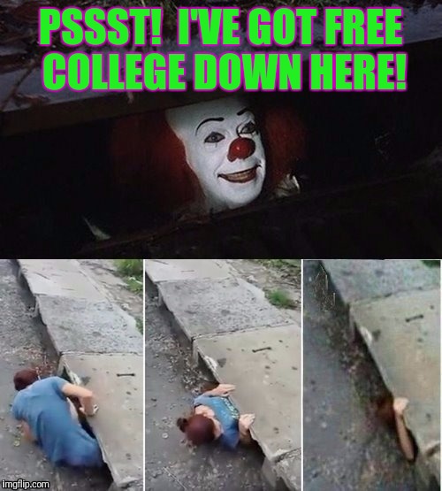 Entitlewise | PSSST!  I'VE GOT FREE COLLEGE DOWN HERE! | image tagged in pennywise | made w/ Imgflip meme maker