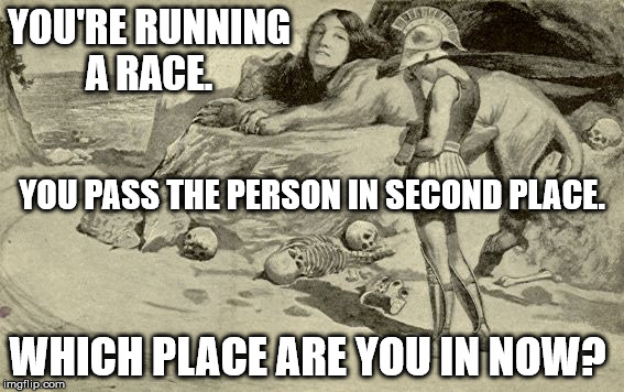 Riddles and Brainteasers | YOU'RE RUNNING A RACE. YOU PASS THE PERSON IN SECOND PLACE. WHICH PLACE ARE YOU IN NOW? | image tagged in riddles and brainteasers | made w/ Imgflip meme maker