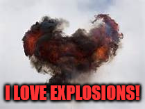I LOVE EXPLOSIONS! | made w/ Imgflip meme maker