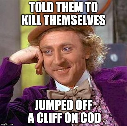 Creepy Condescending Wonka Meme | TOLD THEM TO KILL THEMSELVES; JUMPED OFF A CLIFF ON COD | image tagged in memes,creepy condescending wonka | made w/ Imgflip meme maker