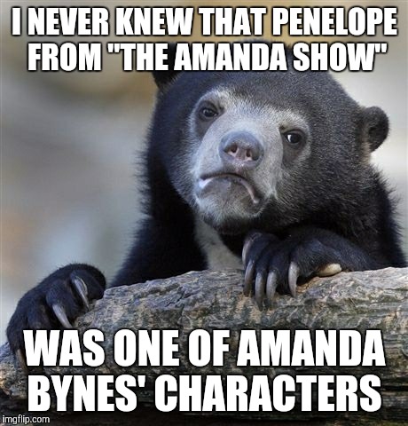 Yeah, you may crucify me for it.  | I NEVER KNEW THAT PENELOPE FROM "THE AMANDA SHOW"; WAS ONE OF AMANDA BYNES' CHARACTERS | image tagged in memes,confession bear,throwback thursday,the amanda show,amanda bynes,nickelodeon | made w/ Imgflip meme maker