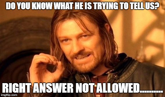 One Does Not Simply Meme | DO YOU KNOW WHAT HE IS TRYING TO TELL US? RIGHT ANSWER NOT ALLOWED.......... | image tagged in memes,one does not simply | made w/ Imgflip meme maker