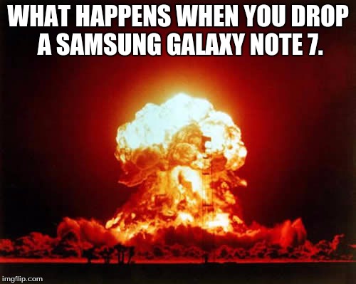 Nuclear Explosion | WHAT HAPPENS WHEN YOU DROP A SAMSUNG GALAXY NOTE 7. | image tagged in memes,nuclear explosion | made w/ Imgflip meme maker