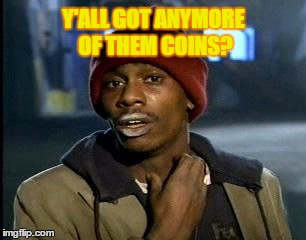 Y'all Got Any More Of That Meme | Y'ALL GOT ANYMORE OF THEM COINS? | image tagged in memes,yall got any more of | made w/ Imgflip meme maker