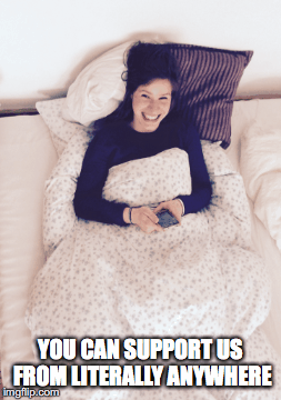 YOU CAN SUPPORT US FROM LITERALLY ANYWHERE | image tagged in gifs | made w/ Imgflip images-to-gif maker