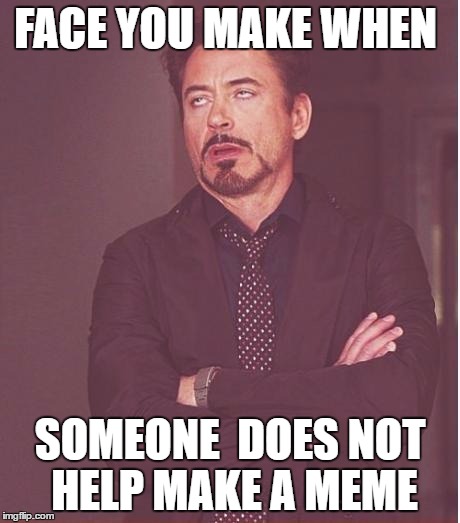 friends don't help me meme  | FACE YOU MAKE WHEN; SOMEONE  DOES NOT HELP MAKE A MEME | image tagged in memes,face you make robert downey jr | made w/ Imgflip meme maker