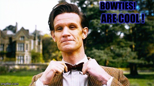 Doctor Who bow tie  | BOWTIES! ARE COOL ! | image tagged in doctor who bow tie | made w/ Imgflip meme maker