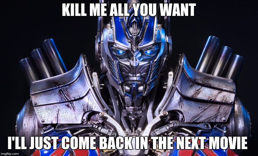 KILL ME ALL YOU WANT; I'LL JUST COME BACK IN THE NEXT MOVIE | image tagged in optimus prime,transformers | made w/ Imgflip meme maker