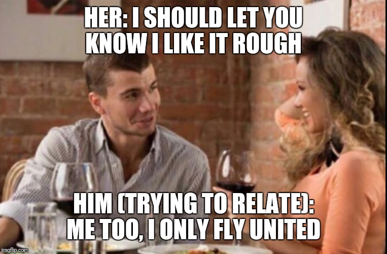 I'm Even A Rewards Member With Their Credit Card  | HER: I SHOULD LET YOU KNOW I LIKE IT ROUGH; HIM (TRYING TO RELATE): ME TOO, I ONLY FLY UNITED | image tagged in funny,memes,united airlines,dating | made w/ Imgflip meme maker