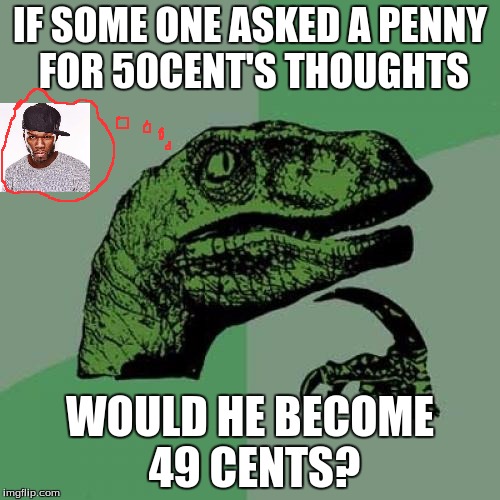 Just sayin, i think he is in debt by now | IF SOME ONE ASKED A PENNY FOR 50CENT'S THOUGHTS; WOULD HE BECOME 49 CENTS? | image tagged in memes,philosoraptor | made w/ Imgflip meme maker