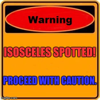 Warning Sign Meme | ISOSCELES SPOTTED! PROCEED WITH CAUTION. | image tagged in memes,warning sign | made w/ Imgflip meme maker