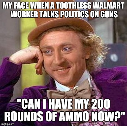 Creepy Condescending Wonka Meme | MY FACE WHEN A TOOTHLESS WALMART WORKER TALKS POLITICS ON GUNS; "CAN I HAVE MY 200 ROUNDS OF AMMO NOW?" | image tagged in memes,creepy condescending wonka | made w/ Imgflip meme maker
