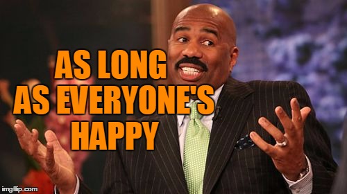 AS LONG AS EVERYONE'S HAPPY | image tagged in memes,steve harvey | made w/ Imgflip meme maker