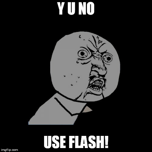 Y U NO.... | Y U NO; USE FLASH! | image tagged in y u no guy,darkness,flash | made w/ Imgflip meme maker