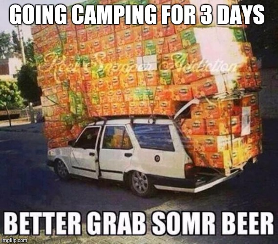 Beer | GOING CAMPING FOR 3 DAYS | image tagged in beer | made w/ Imgflip meme maker