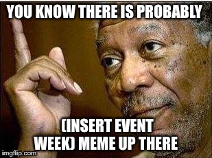 You know... | YOU KNOW THERE IS PROBABLY; (INSERT EVENT WEEK) MEME UP THERE | image tagged in morgan freeman | made w/ Imgflip meme maker