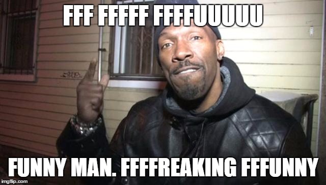 Funny Man | FFF FFFFF FFFFUUUUU FUNNY MAN. FFFFREAKING FFFUNNY | image tagged in charlie murphy,freaking,funny,man | made w/ Imgflip meme maker