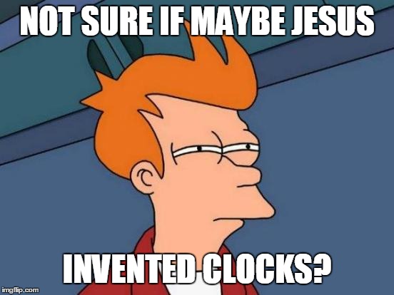Futurama Fry Meme | NOT SURE IF MAYBE JESUS INVENTED CLOCKS? | image tagged in memes,futurama fry | made w/ Imgflip meme maker