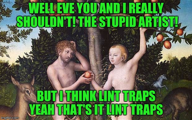 WELL EVE YOU AND I REALLY SHOULDN'T! THE STUPID ARTIST! BUT I THINK LINT TRAPS YEAH THAT'S IT LINT TRAPS | made w/ Imgflip meme maker