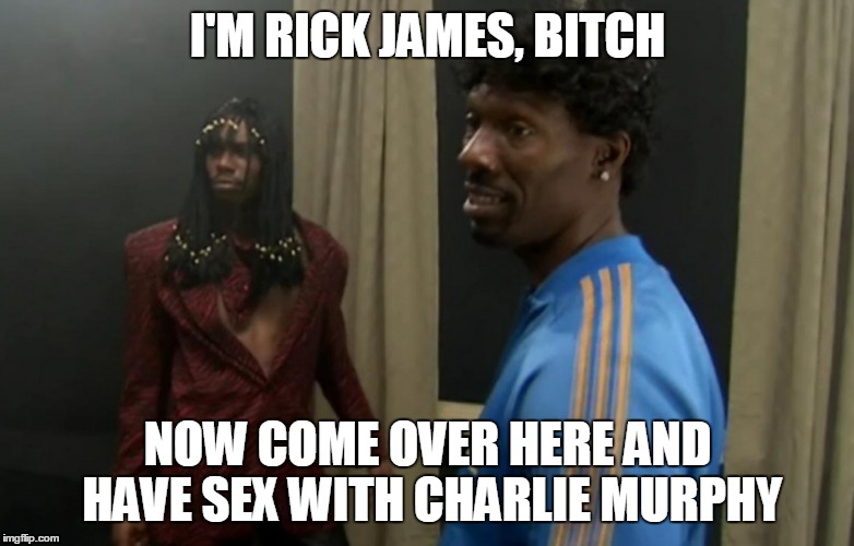 I'M RICK JAMES, B**CH NOW COME OVER HERE AND HAVE SEX WITH CHARLIE MURPHY | made w/ Imgflip meme maker
